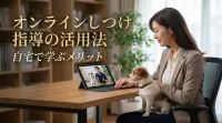 オンラインしつけ指導の活用法｜自宅で学ぶメリット